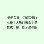 情侣专属，闪耀爱情：揭秘十大热门黄金手链款式，哪一款才是你的心动之选？