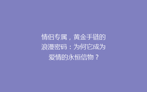情侣专属，黄金手链的浪漫密码：为何它成为爱情的永恒信物？