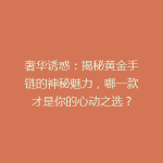 奢华诱惑：揭秘黄金手链的神秘魅力，哪一款才是你的心动之选？