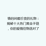 情侣间最珍贵的礼物：揭秘十大热门黄金手链，你的爱情信物选对了吗？