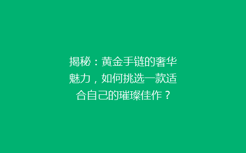 揭秘：黄金手链的奢华魅力，如何挑选一款适合自己的璀璨佳作？
