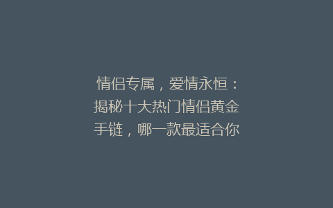 情侣专属，爱情永恒：揭秘十大热门情侣黄金手链，哪一款最适合你？