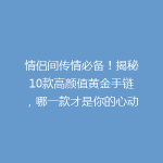 情侣间传情必备！揭秘10款高颜值黄金手链，哪一款才是你的心动之选？