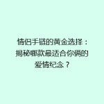情侣手链的黄金选择：揭秘哪款最适合你俩的爱情纪念？