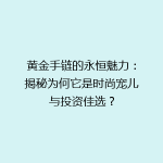 黄金手链的永恒魅力：揭秘为何它是时尚宠儿与投资佳选？