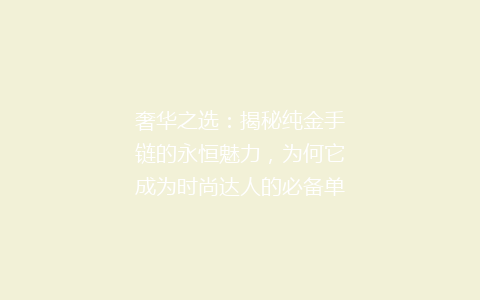 奢华之选：揭秘纯金手链的永恒魅力，为何它成为时尚达人的必备单品？