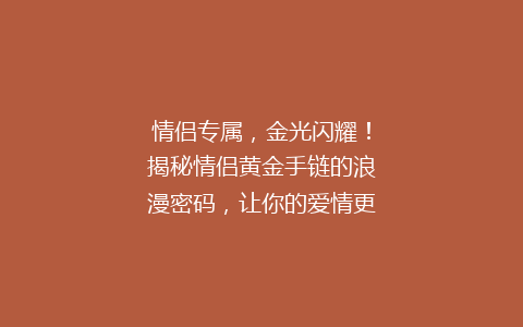 情侣专属，金光闪耀！揭秘情侣黄金手链的浪漫密码，让你的爱情更璀璨！